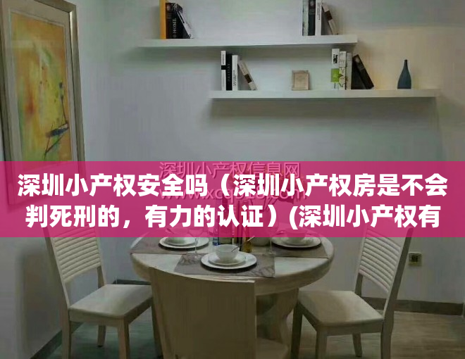 深圳小产权安全吗（深圳小产权房是不会判死刑的，有力的认证）(深圳小产权有什么风险)