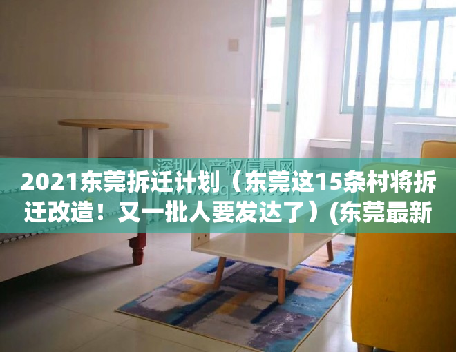 2021东莞拆迁计划（东莞这15条村将拆迁改造！又一批人要发达了）(东莞最新拆迁清单)