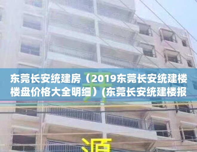 东莞长安统建房（2019东莞长安统建楼楼盘价格大全明细）(东莞长安统建楼报价)