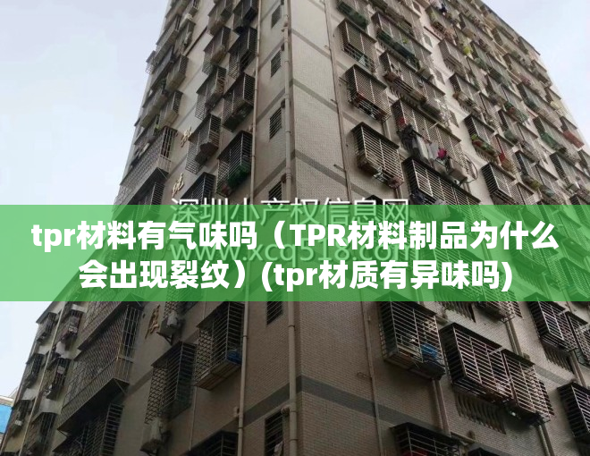 tpr材料有气味吗（TPR材料制品为什么会出现裂纹）(tpr材质有异味吗)