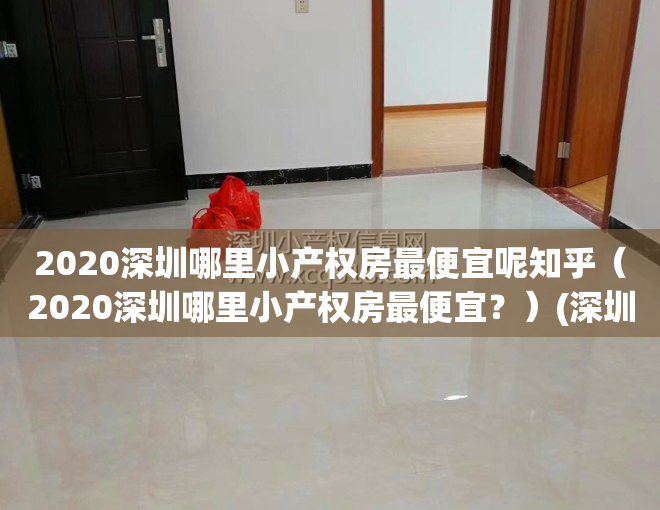 2020深圳哪里小产权房最便宜呢知乎（2020深圳哪里小产权房最便宜？）(深圳哪里的小产权房最有价值)