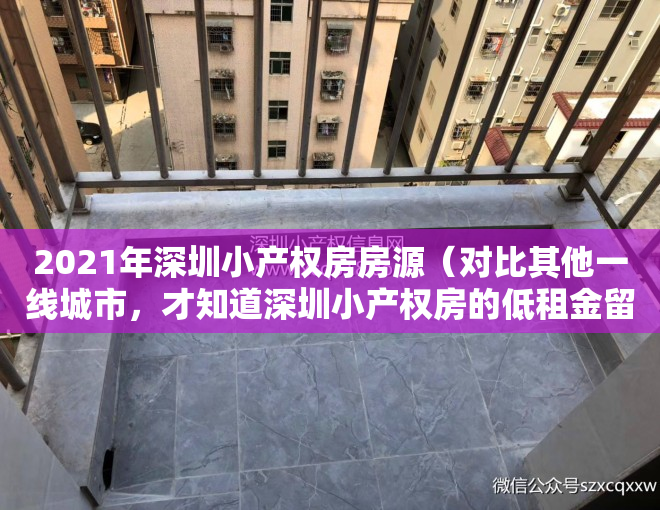 2021年深圳小产权房房源（对比其他一线城市，才知道深圳小产权房的低租金留住了大部分人）