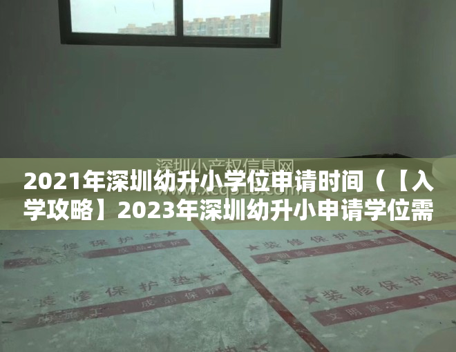 2021年深圳幼升小学位申请时间（【入学攻略】2023年深圳幼升小申请学位需要准备什么材料才符合报名要求？）