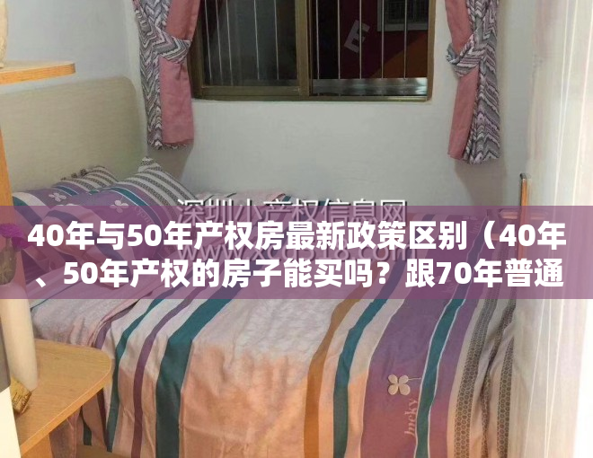 40年与50年产权房最新政策区别（40年、50年产权的房子能买吗？跟70年普通住宅有哪些区别？）