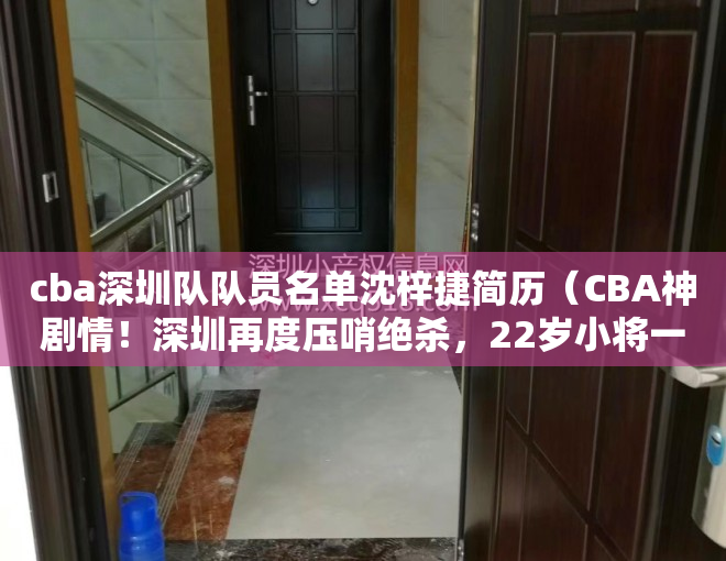 cba深圳队队员名单沈梓捷简历（CBA神剧情！深圳再度压哨绝杀，22岁小将一剑封喉，全队疯狂庆祝）