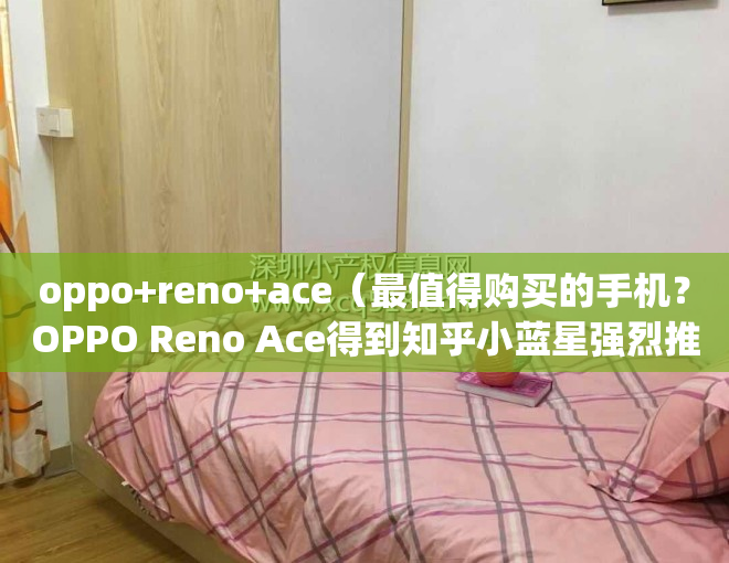 oppo+reno+ace（最值得购买的手机？OPPO Reno Ace得到知乎小蓝星强烈推荐！）