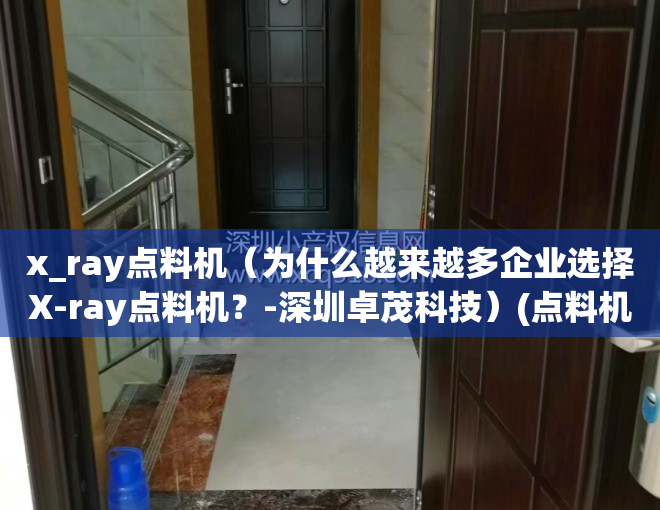 x_ray点料机（为什么越来越多企业选择X-ray点料机？-深圳卓茂科技）(点料机使用方法)