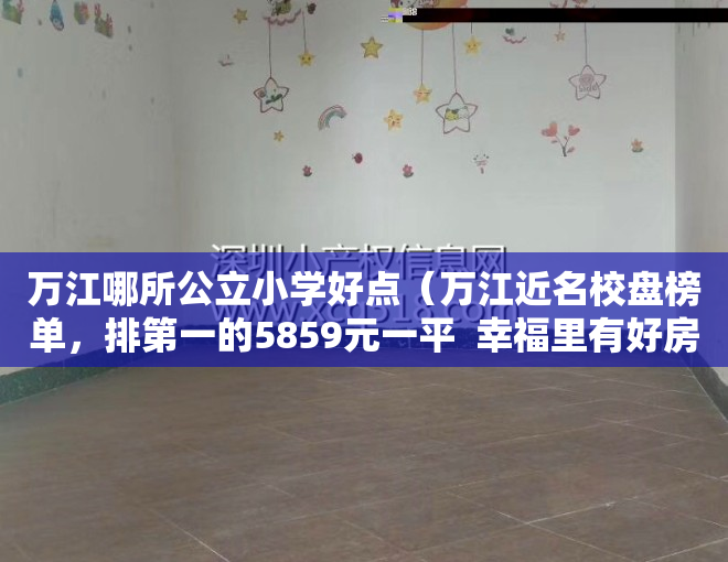 万江哪所公立小学好点（万江近名校盘榜单，排第一的5859元一平  幸福里有好房）