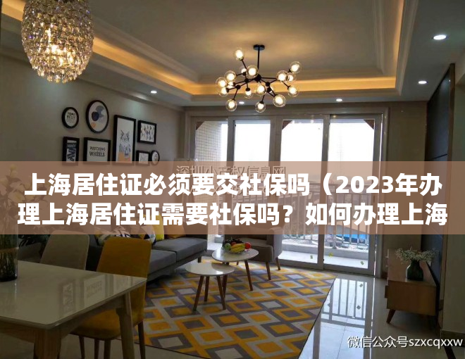 上海居住证必须要交社保吗（2023年办理上海居住证需要社保吗？如何办理上海居住证？）