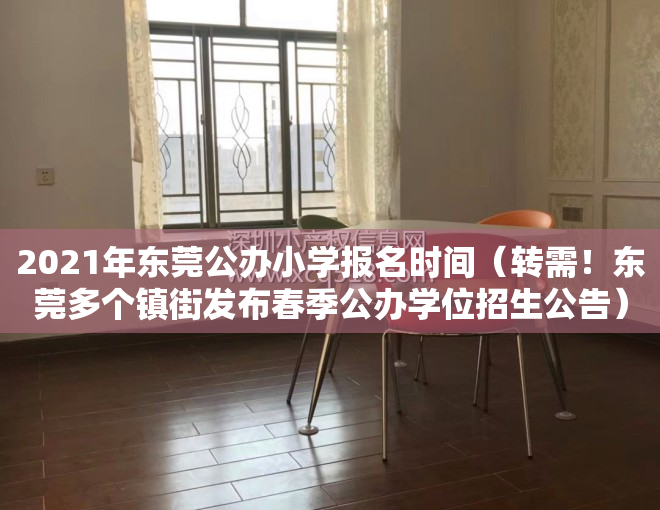 2021年东莞公办小学报名时间（转需！东莞多个镇街发布春季公办学位招生公告）