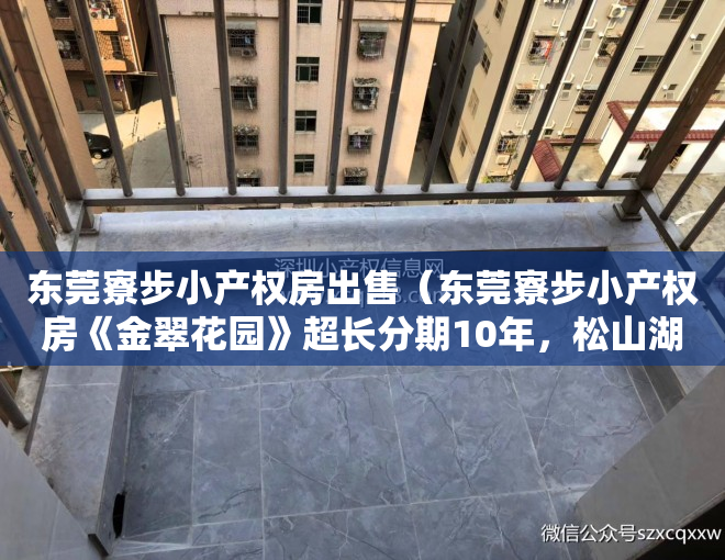 东莞寮步小产权房出售（东莞寮步小产权房《金翠花园》超长分期10年，松山湖寮步最中心，带空中花园，有停车场）