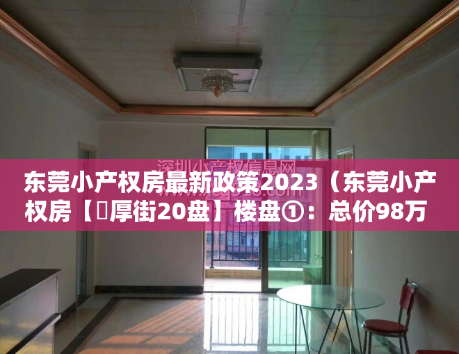 东莞小产权房最新政策2023（东莞小产权房【​厚街20盘】楼盘①：总价98万  《城南雅苑》楼层任选 ；楼盘②）