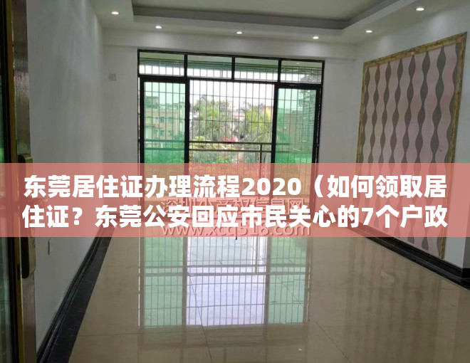 东莞居住证办理流程2020（如何领取居住证？东莞公安回应市民关心的7个户政类问题）