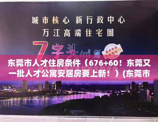 东莞市人才住房条件（676+60！东莞又一批人才公寓安居房要上新！）(东莞市人才房政策)