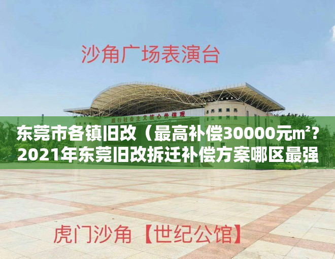 东莞市各镇旧改（最高补偿30000元㎡？2021年东莞旧改拆迁补偿方案哪区最强？）