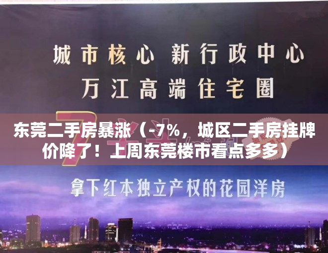 东莞二手房暴涨（-7%，城区二手房挂牌价降了！上周东莞楼市看点多多）