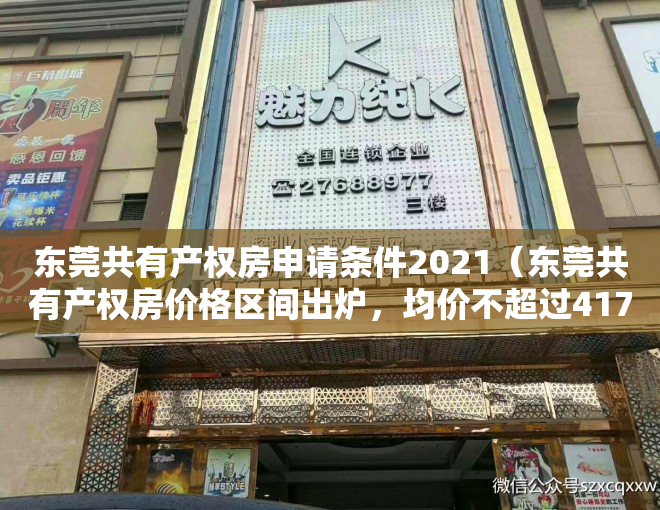 东莞共有产权房申请条件2021（东莞共有产权房价格区间出炉，均价不超过41791元㎡）