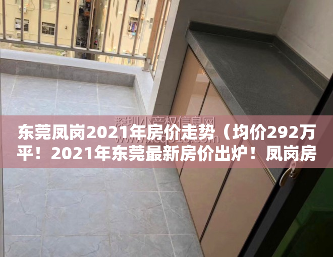 东莞凤岗2021年房价走势（均价292万平！2021年东莞最新房价出炉！凤岗房价是…）