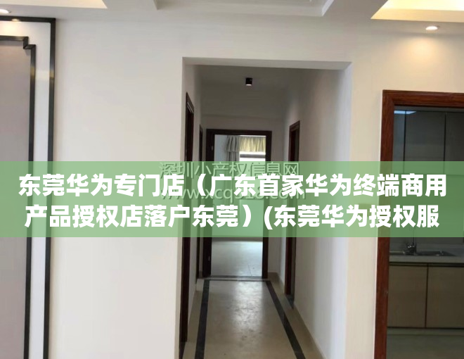 东莞华为专门店（广东首家华为终端商用产品授权店落户东莞）(东莞华为授权服务中心)