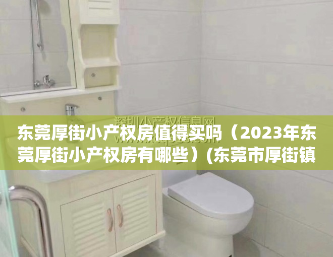 东莞厚街小产权房值得买吗（2023年东莞厚街小产权房有哪些）(东莞市厚街镇小产权房多少钱一平方)