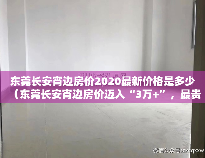 东莞长安宵边房价2020最新价格是多少（东莞长安宵边房价迈入“3万+”，最贵的小区均价超过4万平）