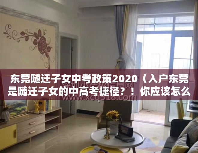 东莞随迁子女中考政策2020（入户东莞是随迁子女的中高考捷径？！你应该怎么准备？）