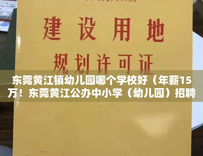 东莞黄江镇幼儿园哪个学校好（年薪15万！东莞黄江公办中小学（幼儿园）招聘83名教师）