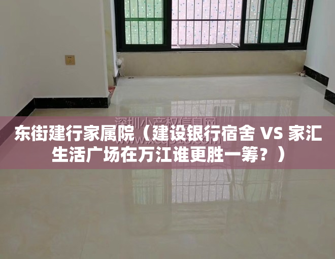 东街建行家属院（建设银行宿舍 VS 家汇生活广场在万江谁更胜一筹？）