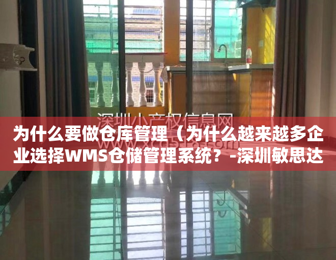 为什么要做仓库管理（为什么越来越多企业选择WMS仓储管理系统？-深圳敏思达）