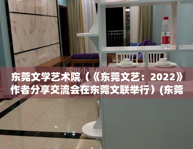 东莞文学艺术院（《东莞文艺：2022》作者分享交流会在东莞文联举行）(东莞文学艺术网)