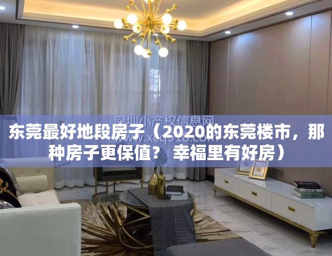 东莞最好地段房子（2020的东莞楼市，那种房子更保值？ 幸福里有好房）