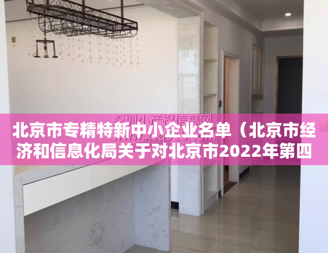 北京市专精特新中小企业名单（北京市经济和信息化局关于对北京市2022年第四季度专精特新中小企业名单进行公示的通知）