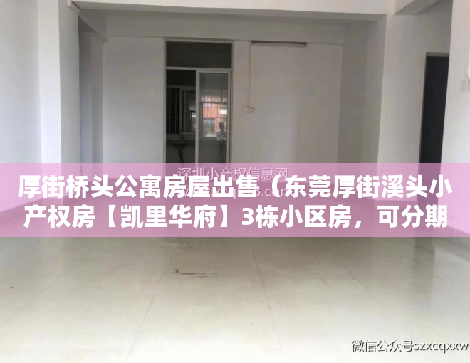 厚街桥头公寓房屋出售（东莞厚街溪头小产权房【凯里华府】3栋小区房，可分期8年）