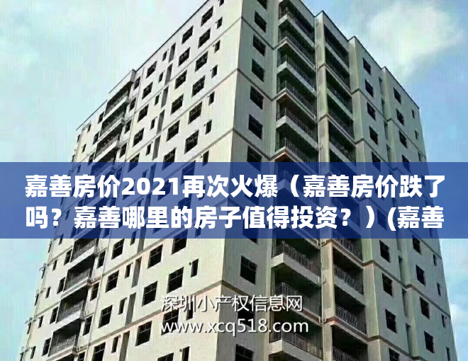 嘉善房价2021再次火爆（嘉善房价跌了吗？嘉善哪里的房子值得投资？）(嘉善的房价现在是多少)