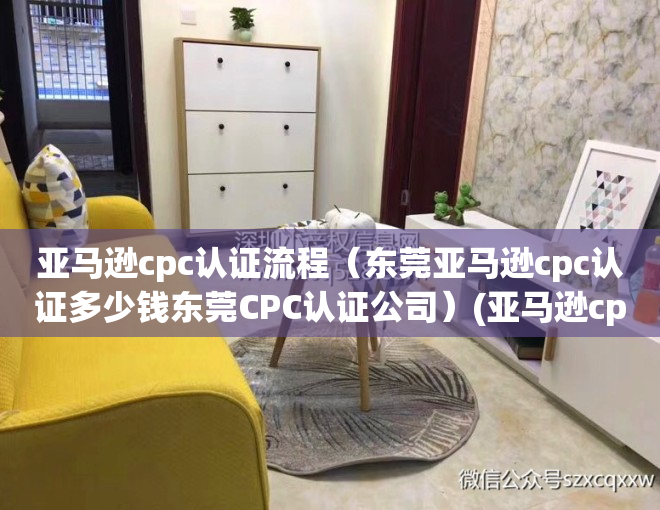 亚马逊cpc认证流程（东莞亚马逊cpc认证多少钱东莞CPC认证公司）(亚马逊cpc什么意思)