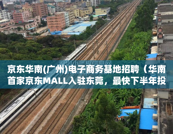 京东华南(广州)电子商务基地招聘（华南首家京东MALL入驻东莞，最快下半年投用）