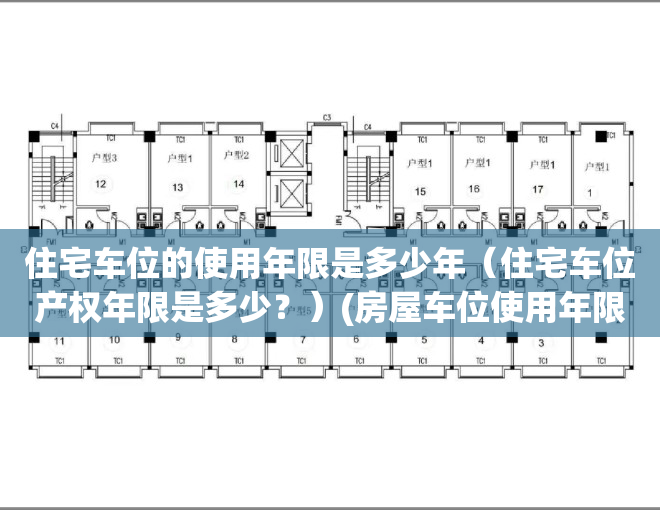 住宅车位的使用年限是多少年（住宅车位产权年限是多少？）(房屋车位使用年限)