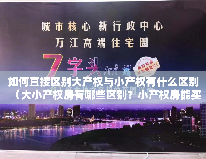 如何直接区别大产权与小产权有什么区别（大小产权房有哪些区别？小产权房能买么？）