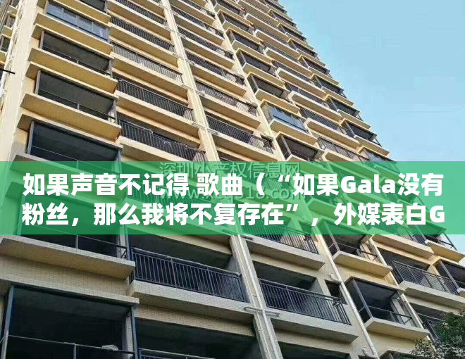 如果声音不记得 歌曲（“如果Gala没有粉丝，那么我将不复存在”，外媒表白Gala）