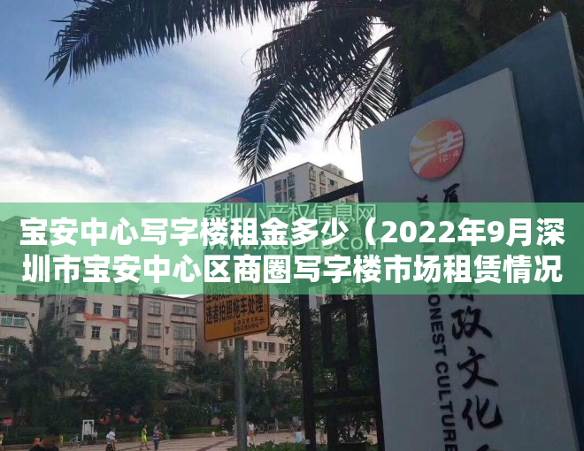 宝安中心写字楼租金多少（2022年9月深圳市宝安中心区商圈写字楼市场租赁情况）