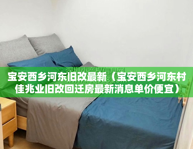 宝安西乡河东旧改最新（宝安西乡河东村佳兆业旧改回迁房最新消息单价便宜）