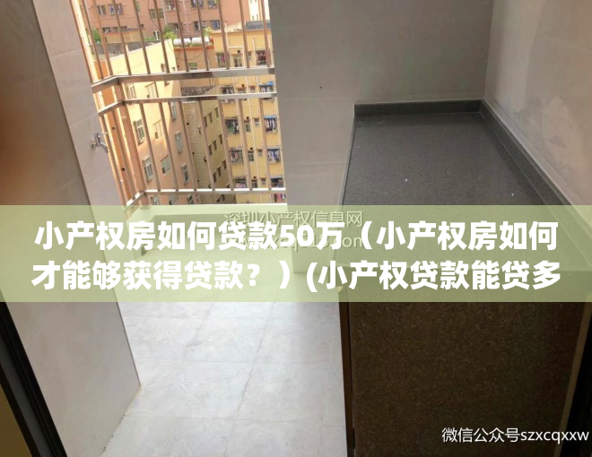 小产权房如何贷款50万（小产权房如何才能够获得贷款？）(小产权贷款能贷多少)