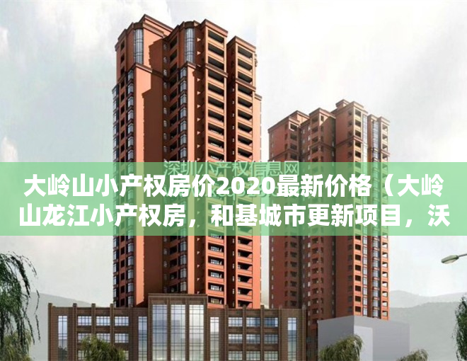 大岭山小产权房价2020最新价格（大岭山龙江小产权房，和基城市更新项目，沃尔玛为邻自带停车场）