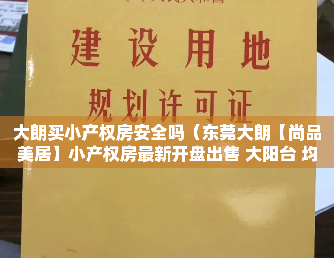 大朗买小产权房安全吗（东莞大朗【尚品美居】小产权房最新开盘出售 大阳台 均价4200元）