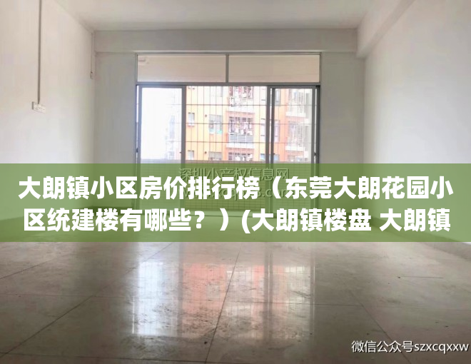 大朗镇小区房价排行榜（东莞大朗花园小区统建楼有哪些？）(大朗镇楼盘 大朗镇新房)