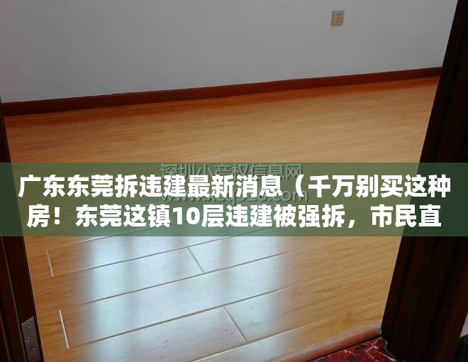 广东东莞拆违建最新消息（千万别买这种房！东莞这镇10层违建被强拆，市民直呼“太壮观”）