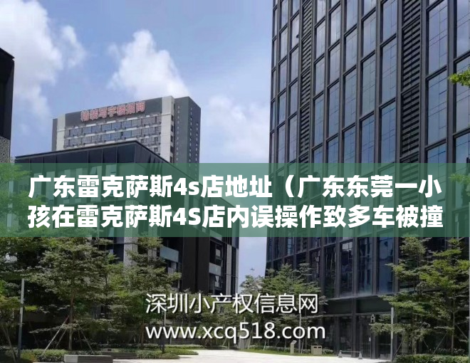 广东雷克萨斯4s店地址（广东东莞一小孩在雷克萨斯4S店内误操作致多车被撞？回应：无人受伤）