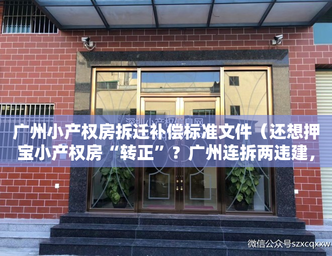 广州小产权房拆迁补偿标准文件（还想押宝小产权房“转正”？广州连拆两违建，无补偿）