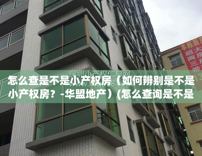 怎么查是不是小产权房（如何辨别是不是小产权房？-华盟地产）(怎么查询是不是小产权房)