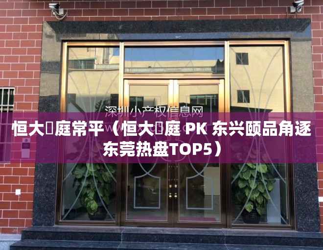 恒大珺庭常平（恒大珺庭 PK 东兴颐品角逐东莞热盘TOP5）